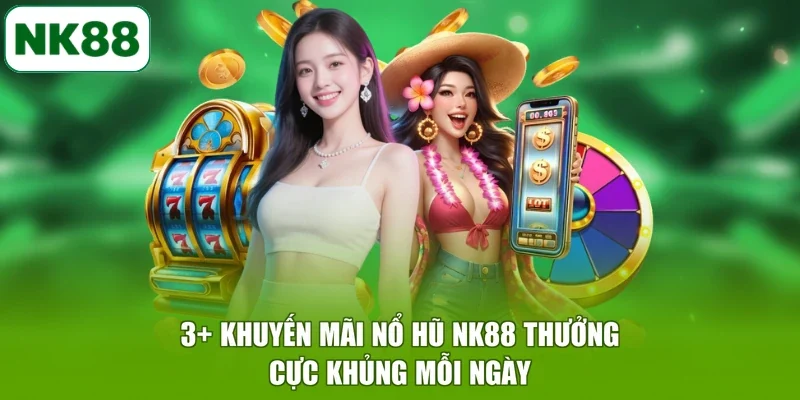 3+ Khuyến Mãi Nổ Hũ Nk88 Thưởng Cực Khủng Mỗi Ngày