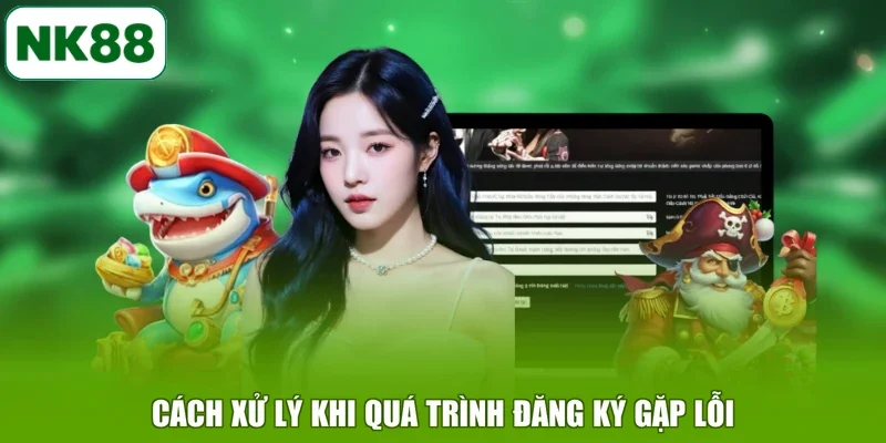 Cách xử lý khi quá trình đăng ký gặp lỗi