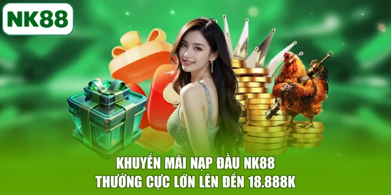 Khuyến Mãi Nạp Đầu NK88 Thưởng Cực Lớn Lên Đến 18.888K